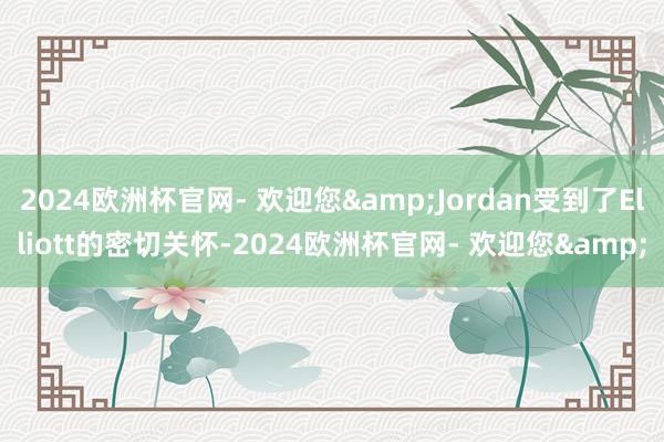 2024欧洲杯官网- 欢迎您&Jordan受到了El