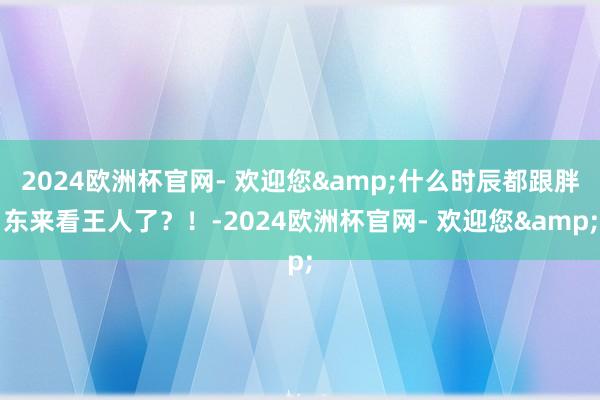 2024欧洲杯官网- 欢迎您&什么时辰都跟胖东来看王人了？！-2024欧洲杯官网- 欢迎您&