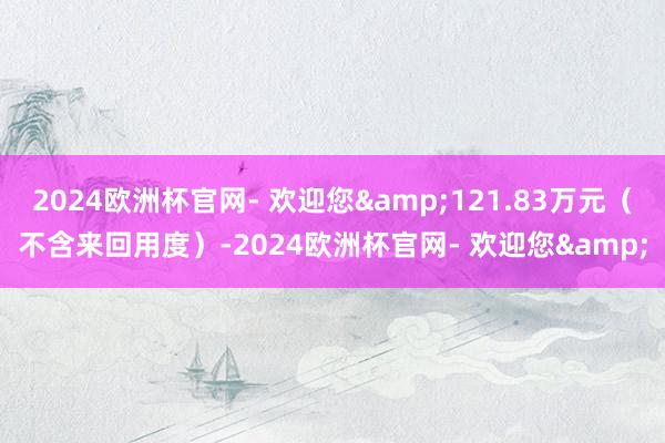 2024欧洲杯官网- 欢迎您&121.83万元（不含