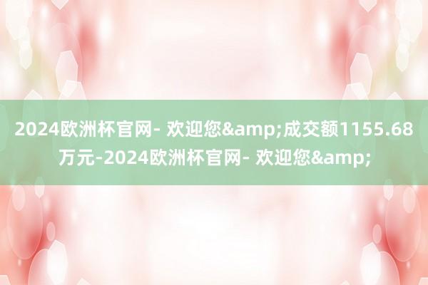 2024欧洲杯官网- 欢迎您&成交额1155.68万