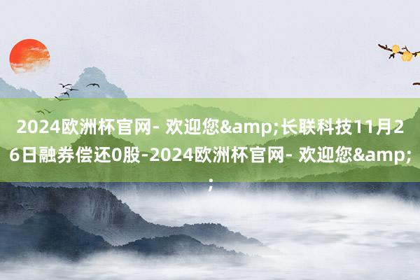 2024欧洲杯官网- 欢迎您&长联科技11月26日融