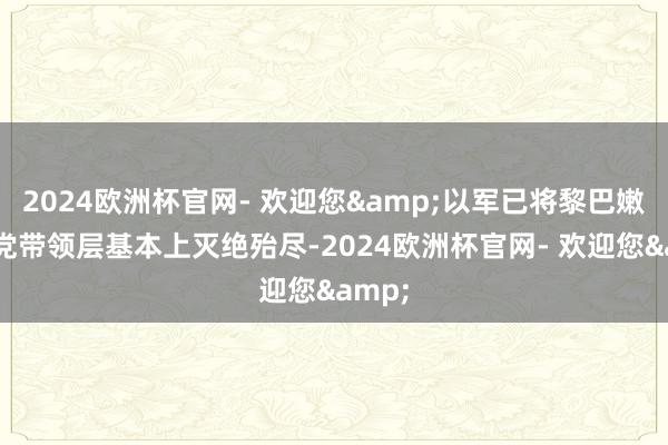2024欧洲杯官网- 欢迎您&以军已将黎巴嫩真主党带